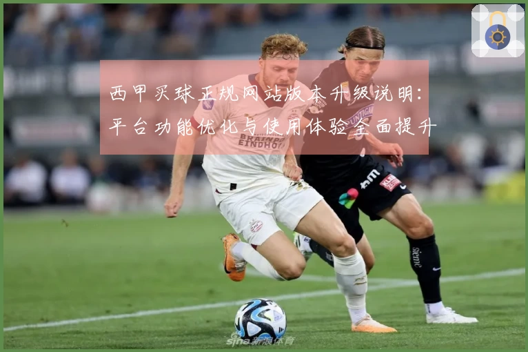 西甲买球正规网站版本升级说明:平台功能优化与使用体验全面提升