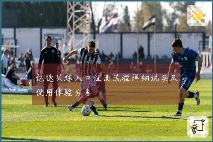 亿德买球入口注册流程详细说明及使用体验分享