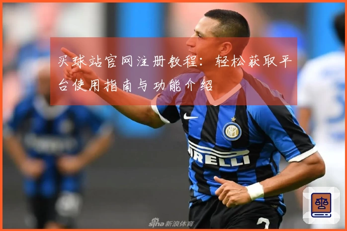 买球站官网注册教程：轻松获取平台使用指南与功能介绍