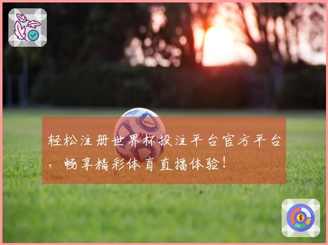 轻松注册世界杯投注平台官方平台，畅享精彩体育直播体验！