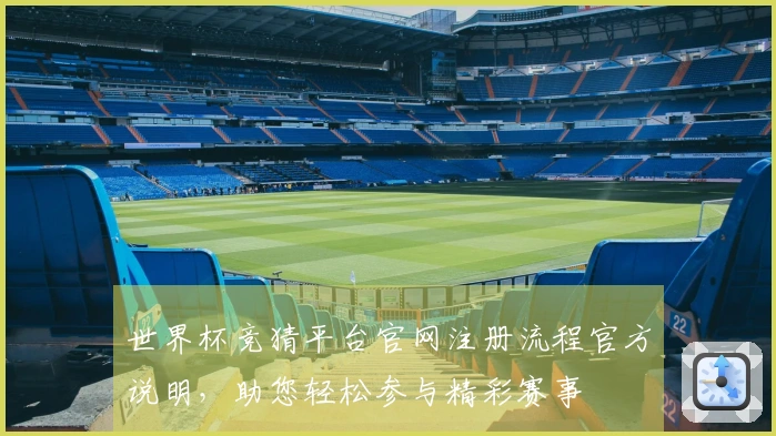 世界杯竞猜平台官网注册流程官方说明，助您轻松参与精彩赛事