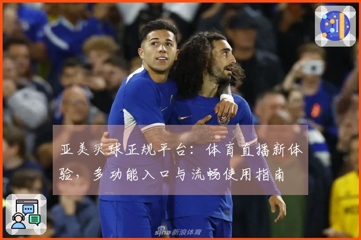 亚美买球正规平台：体育直播新体验，多功能入口与流畅使用指南
