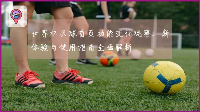 世界杯买球首页功能变化观察：新体验与使用指南全面解析