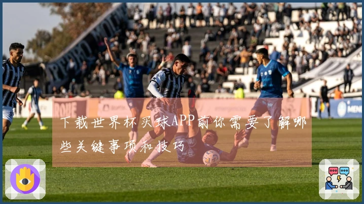 下载世界杯买球APP前你需要了解哪些关键事项和技巧