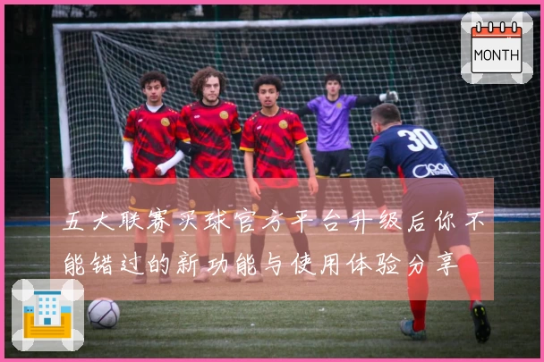 五大联赛买球官方平台升级后你不能错过的新功能与使用体验分享