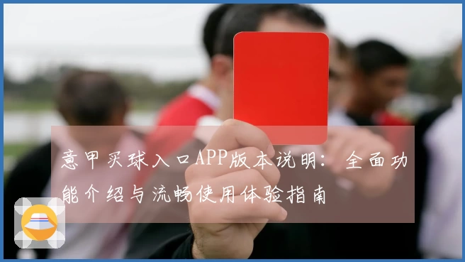 意甲买球入口APP版本说明：全面功能介绍与流畅使用体验指南