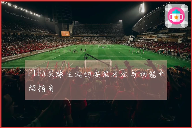 FIFA买球主站的安装方法与功能介绍指南