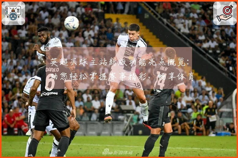 英超买球主站新版功能亮点概览：助您轻松掌握赛事精彩，畅享体育直播全新体验
