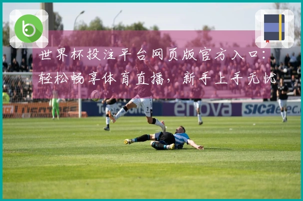 世界杯投注平台网页版官方入口：轻松畅享体育直播，新手上手无忧指南