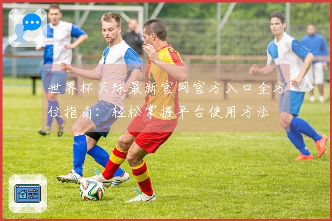 世界杯买球最新官网官方入口全方位指南：轻松掌握平台使用方法