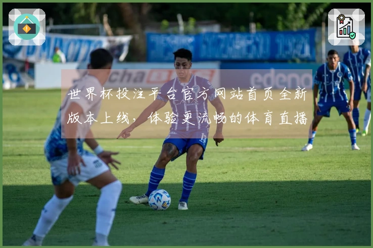 世界杯投注平台官方网站首页全新版本上线,体验更流畅的体育直播服务