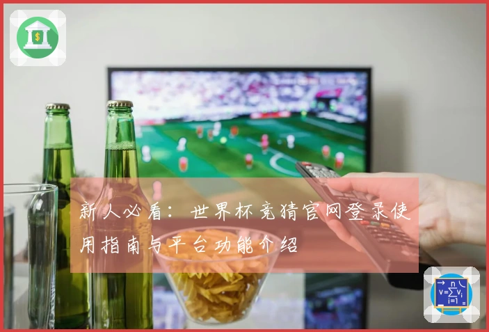 新人必看：世界杯竞猜官网登录使用指南与平台功能介绍