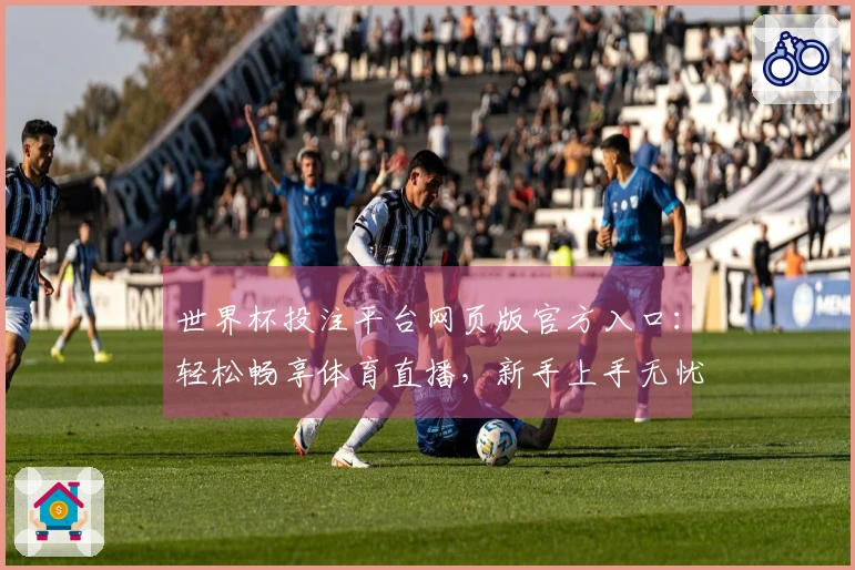 世界杯投注平台网页版官方入口:轻松畅享体育直播,新手上手无忧指南