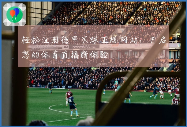 轻松注册德甲买球正规网站，开启您的体育直播新体验