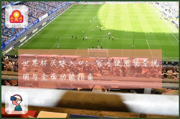 世界杯买球入口：官方使用场景说明与全面功能指南