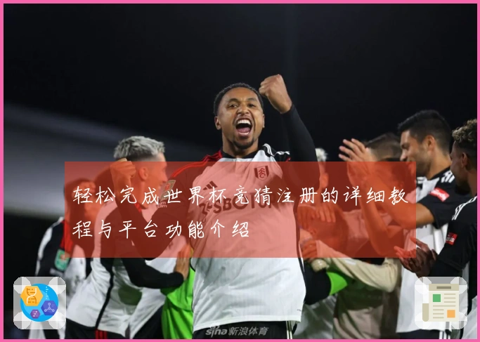 轻松完成世界杯竞猜注册的详细教程与平台功能介绍