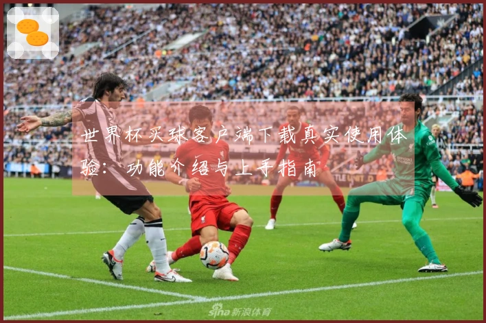 世界杯买球客户端下载真实使用体验：功能介绍与上手指南