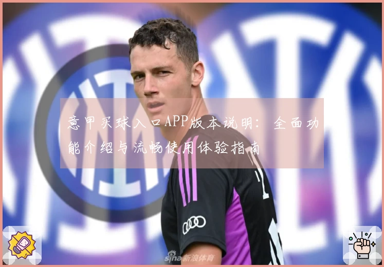 意甲买球入口APP版本说明：全面功能介绍与流畅使用体验指南