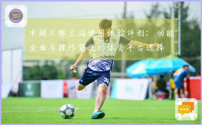 中超买球主站使用体验评测：功能全面与操作简便的体育平台选择